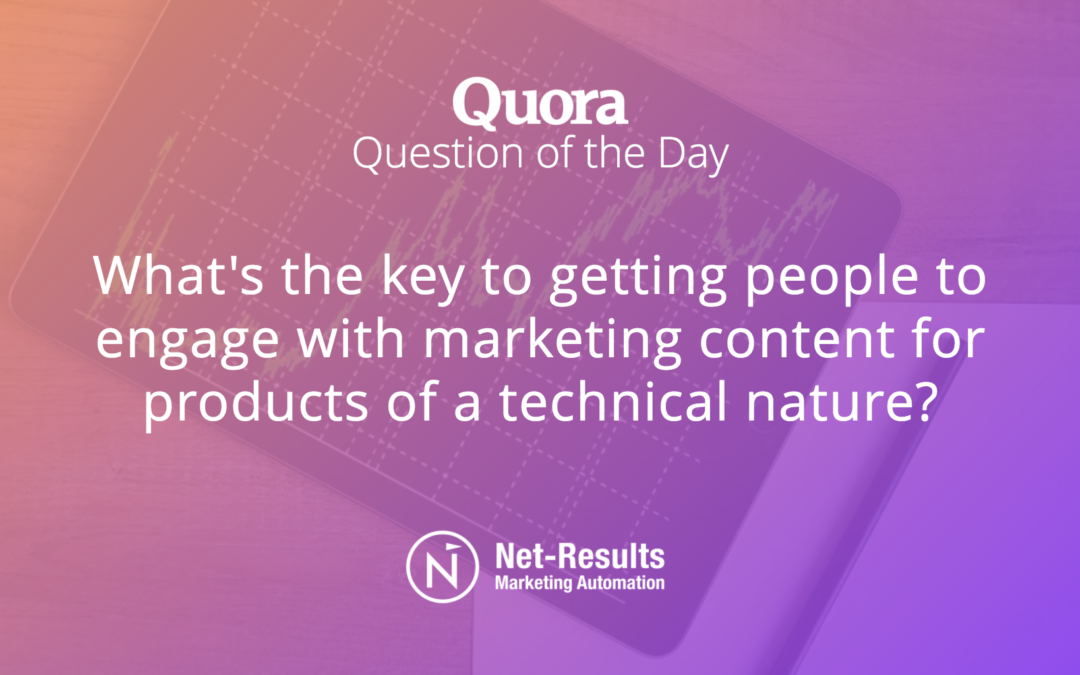 What do you think is the key to getting people to engage with marketing content for products of a technical nature?