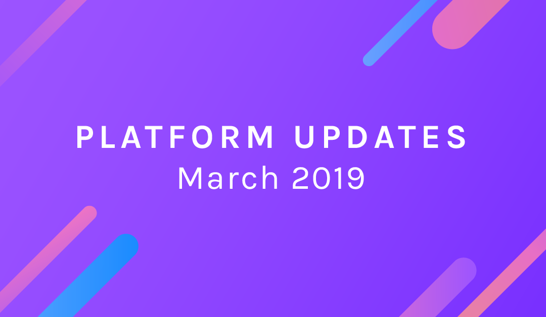 Platform Updates – March, 2019