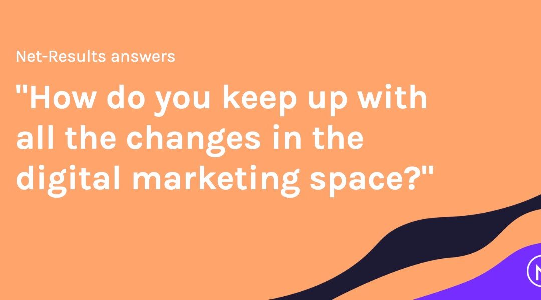 How do you keep up with all the changes in the digital marketing space?