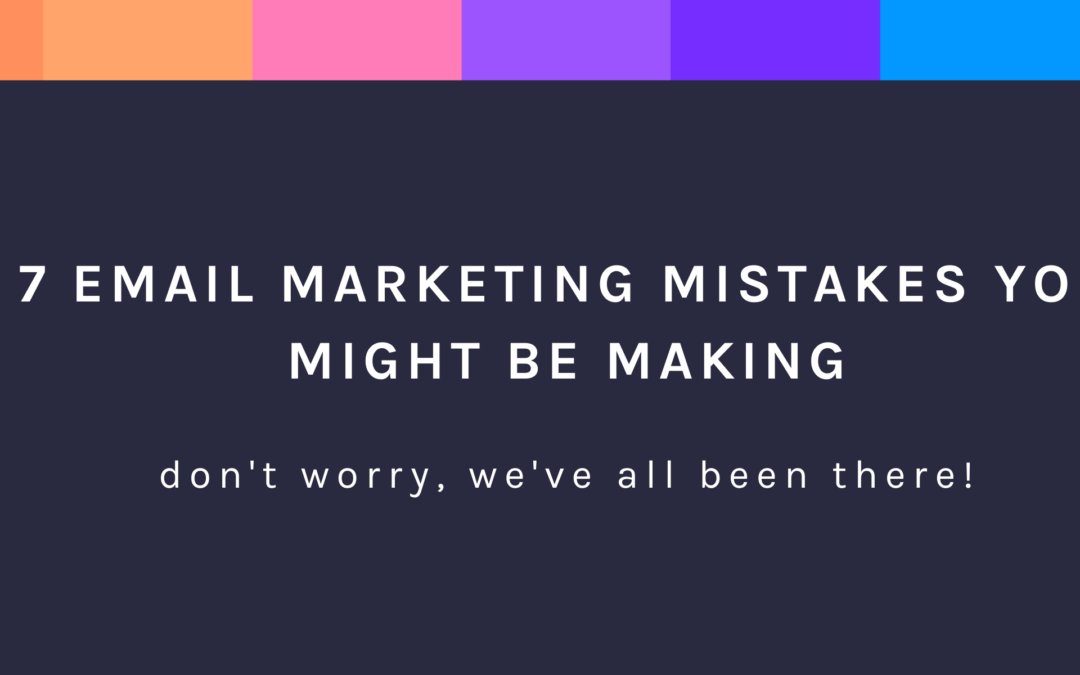 7 Email Marketing Mistakes You Might Be Making