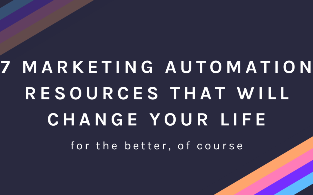 7 Marketing Automation Resources That Will Change Your Life