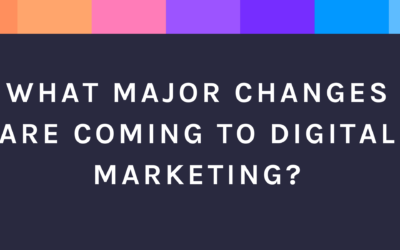 What major changes are coming to digital marketing?