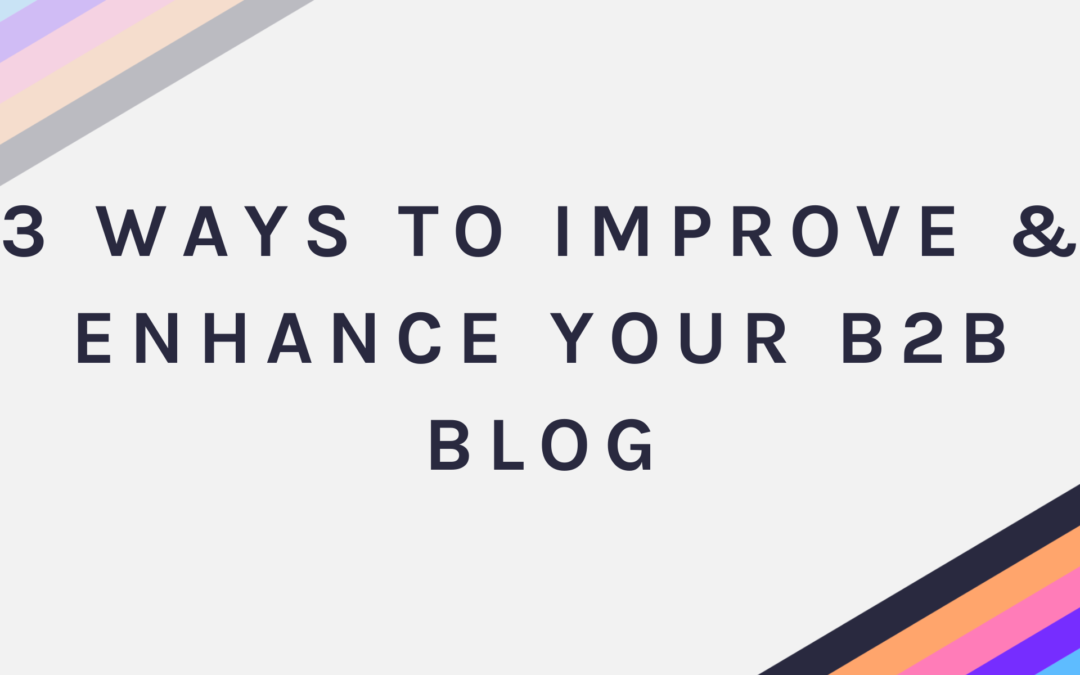 3 Ways to Improve & Enhance your B2B Blog