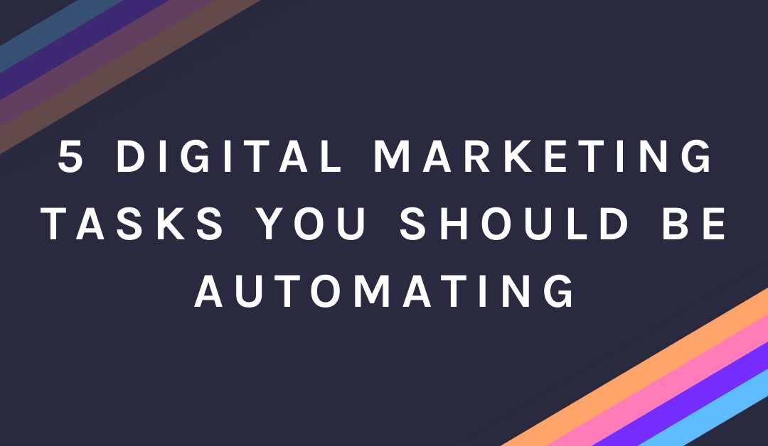 5 Digital Marketing Tasks You Should Be Automating