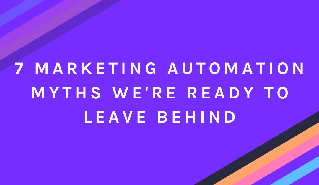 7 Marketing Automation Myths We’re Ready to Leave Behind