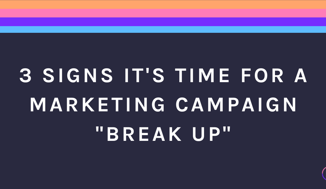 3 Signs It’s Time To For A Marketing Campaign “Break Up”