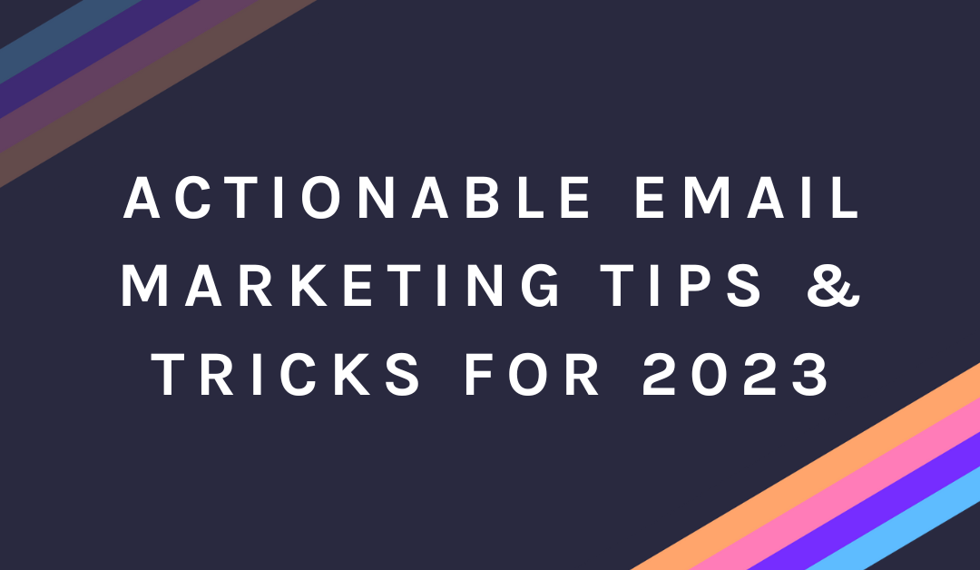 Actionable Email Marketing Tips & Tricks for 2023