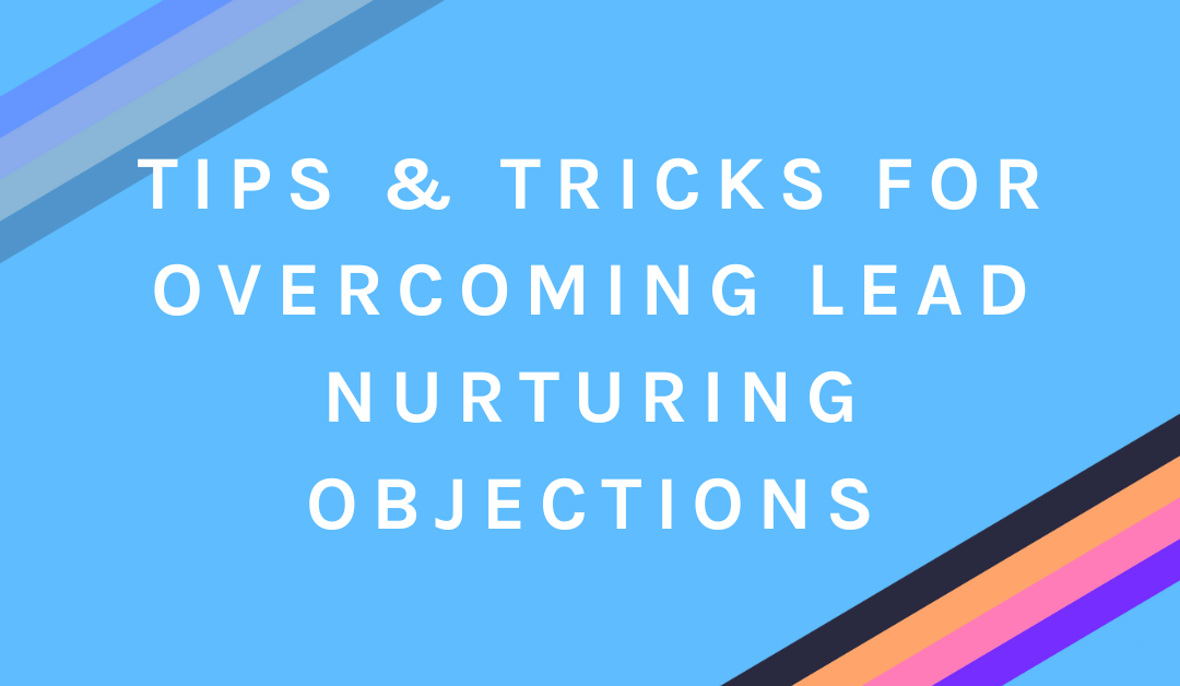 Tips & Tricks for Overcoming Lead Nurturing Objections