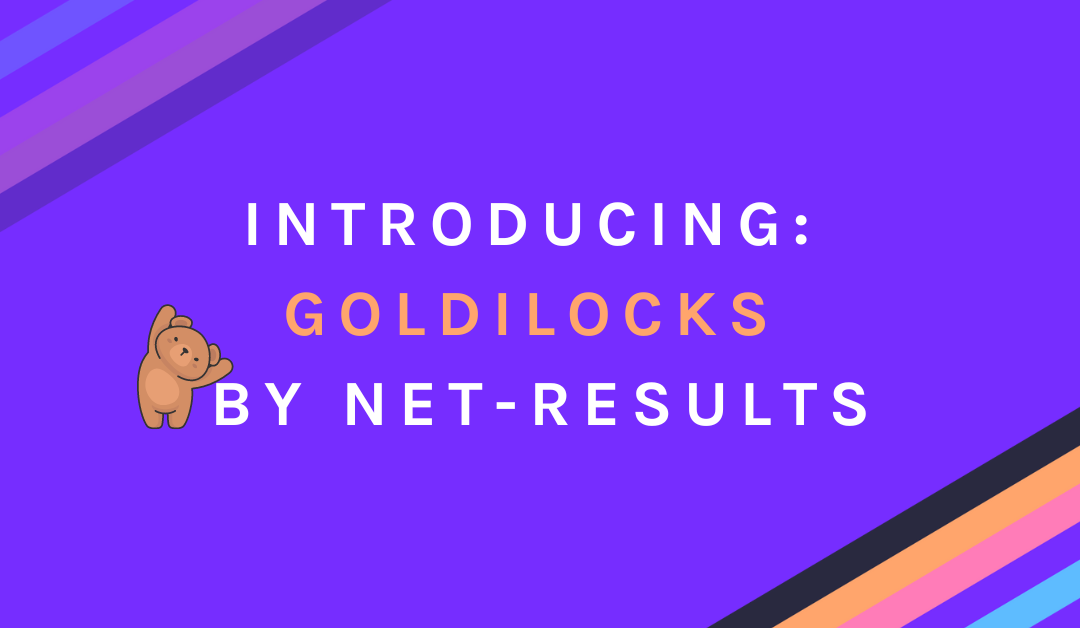 Introducing: Goldilocks by Net-Results