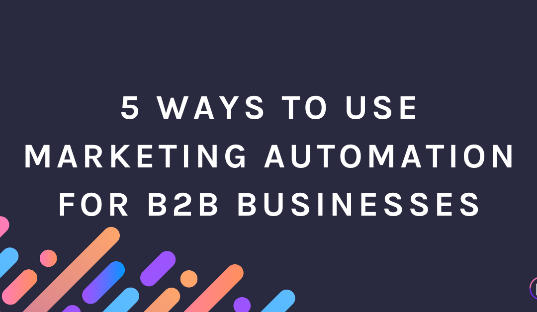 5 Ways to Use Marketing Automation for B2B Businesses