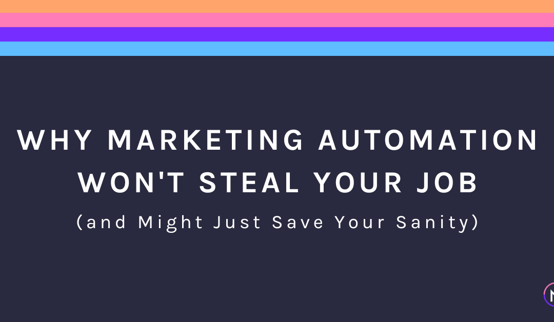 Why Marketing Automation Won’t Steal Your Job (and Might Just Save Your Sanity)