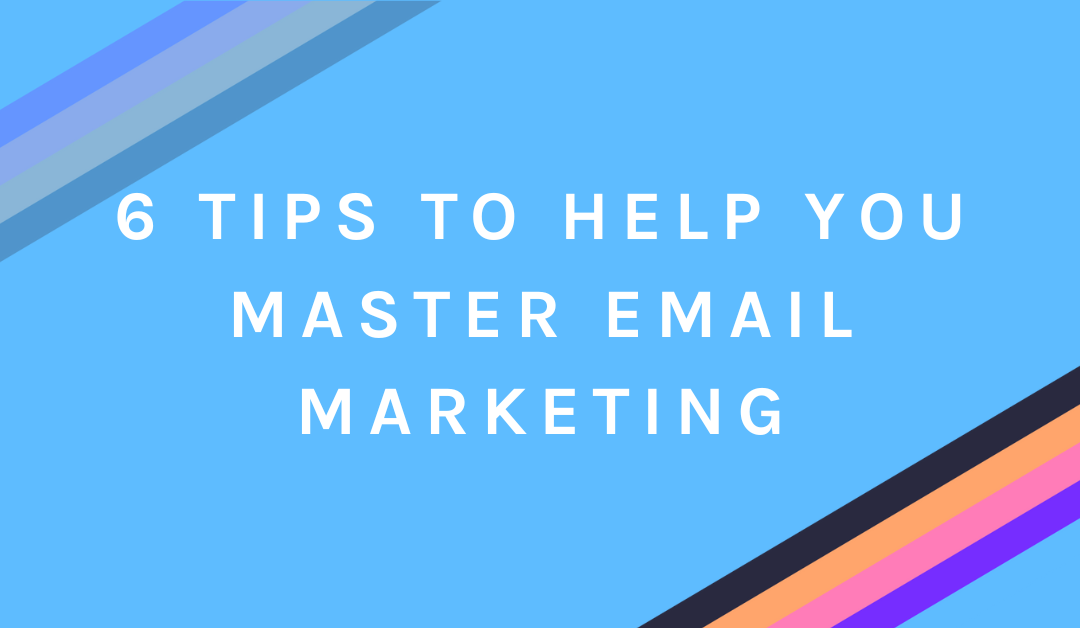 6 Tips to Help You Master Email Marketing