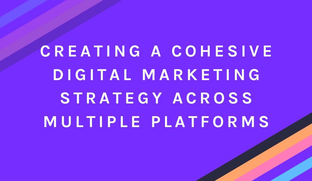 Creating a Cohesive Digital Marketing Strategy Across Multiple Platforms